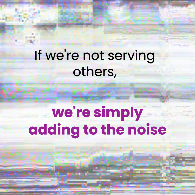 Image of white noise, with saying If we're not serving others, we're simply adding to the noise.