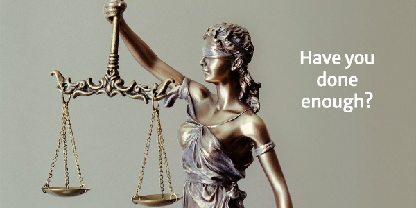 Scales of justice with text "Have you done enough?"