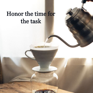 Pouring coffee over a filter, with word "Honor the time for the task"
